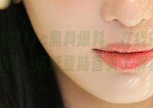 热门17c黑料爆料，在线揭秘娱乐圈黑暗面，迅速登陆首页了解真相！