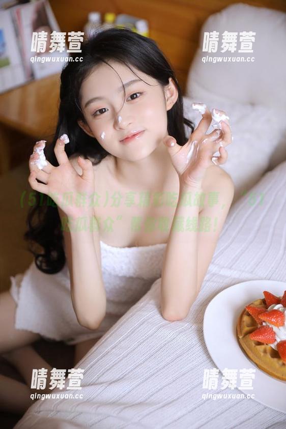 分享精彩吃瓜故事，“51吃瓜群众”帮你收藏线路！