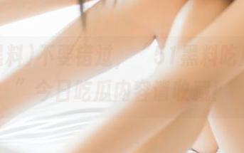 不要错过，“51黑料吃瓜中心”今日吃瓜内容请收藏！