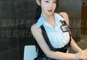 不想错过热点新闻？立即打开52吃瓜网top传送门获取资讯！