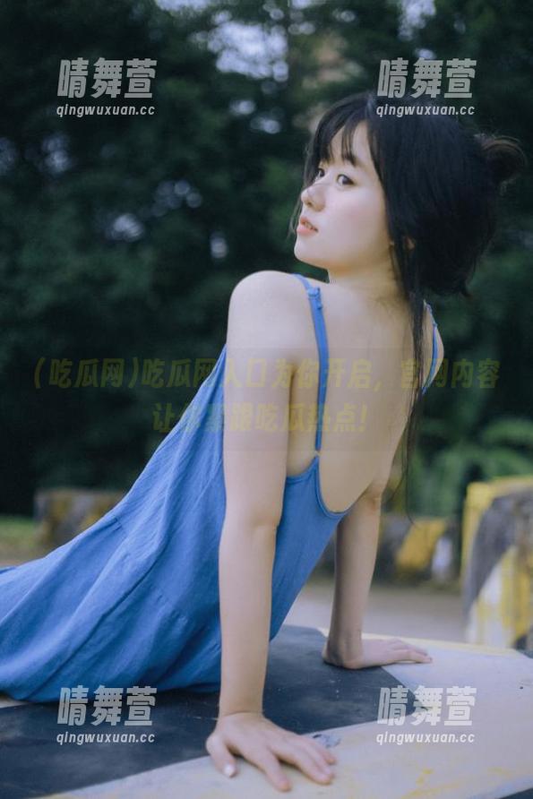 吃瓜网入口为你开启，官网内容让你紧跟吃瓜热点！