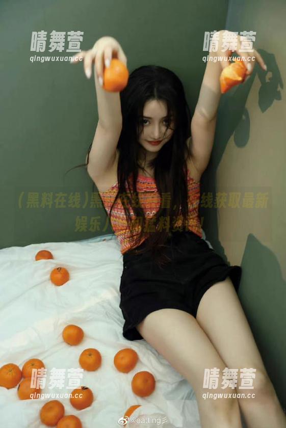 黑料在线 黑料在线观看,在线获取最新娱乐八卦和猛料资讯!