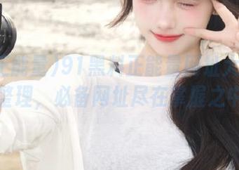 91黑料正能量网址大全最新整理，必备网址尽在掌握之中