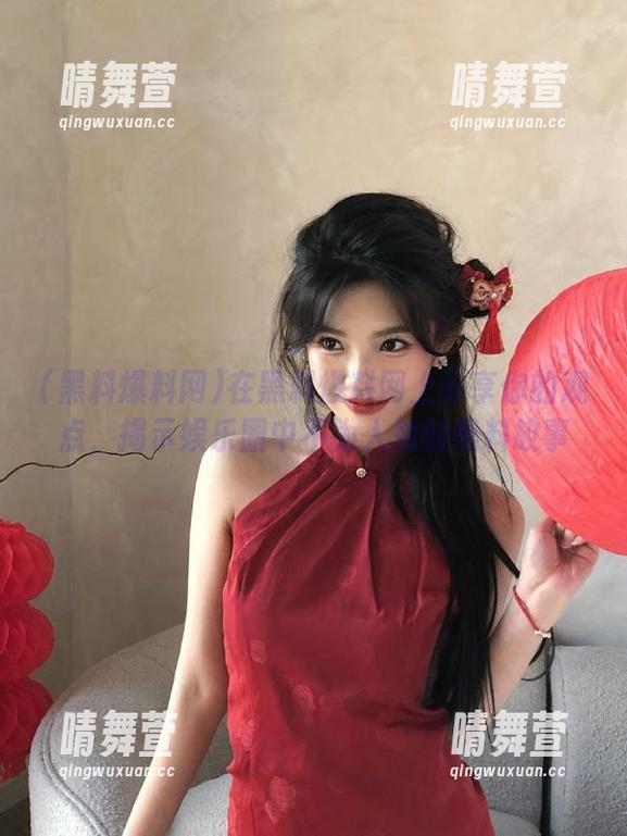 在黑料爆料网上分享你的观点，揭示娱乐圈中不为人知的黑料故事
