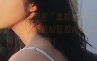 浏览“黑料社不打烊91”官网首页，畅享最热的吃瓜和爆料带来的乐趣！