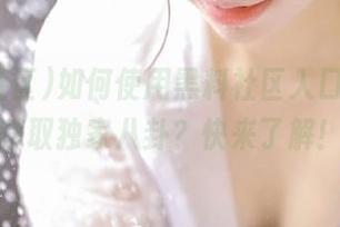 如何使用黑料社区入口的app获取独家八卦?快来了解!